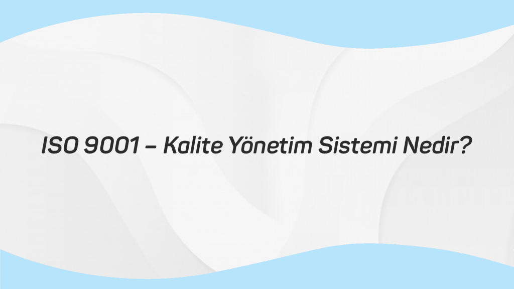 ISO 9001 – Kalite Yönetim Sistemi Nedir