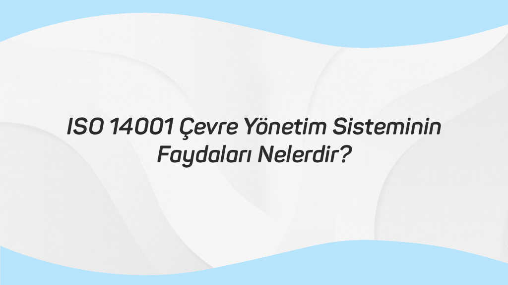 ISO 14001 Çevre Yönetim Sisteminin Faydaları Nelerdir