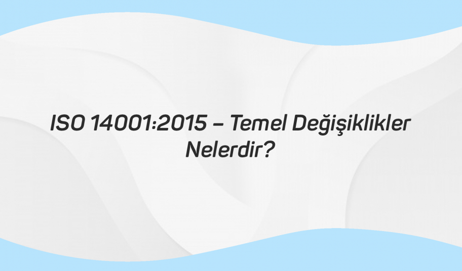 ISO 14001 2015 – Temel Değişiklikler Nelerdir