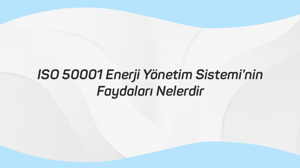 ISO 50001 Enerji Yönetim Sistemi nin Faydaları Nelerdir
