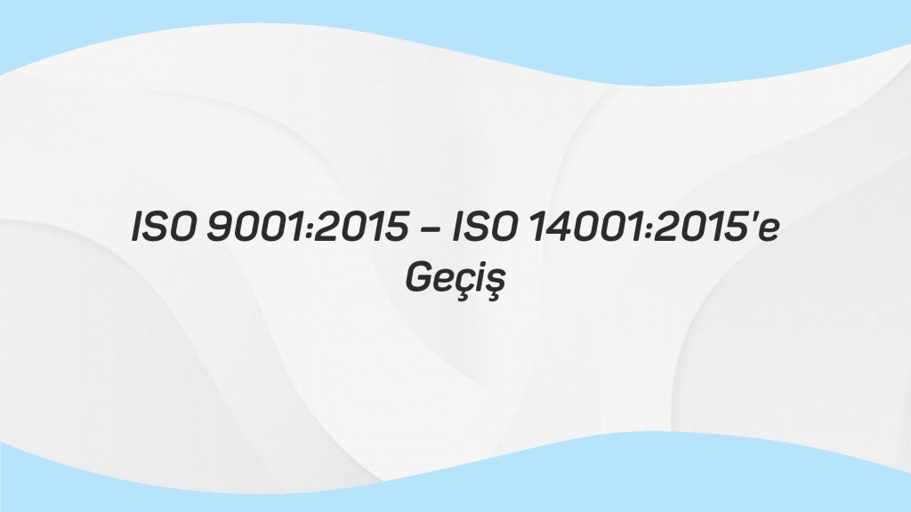 ISO 9001 2015 – ISO 14001 2015’E GEÇİŞ