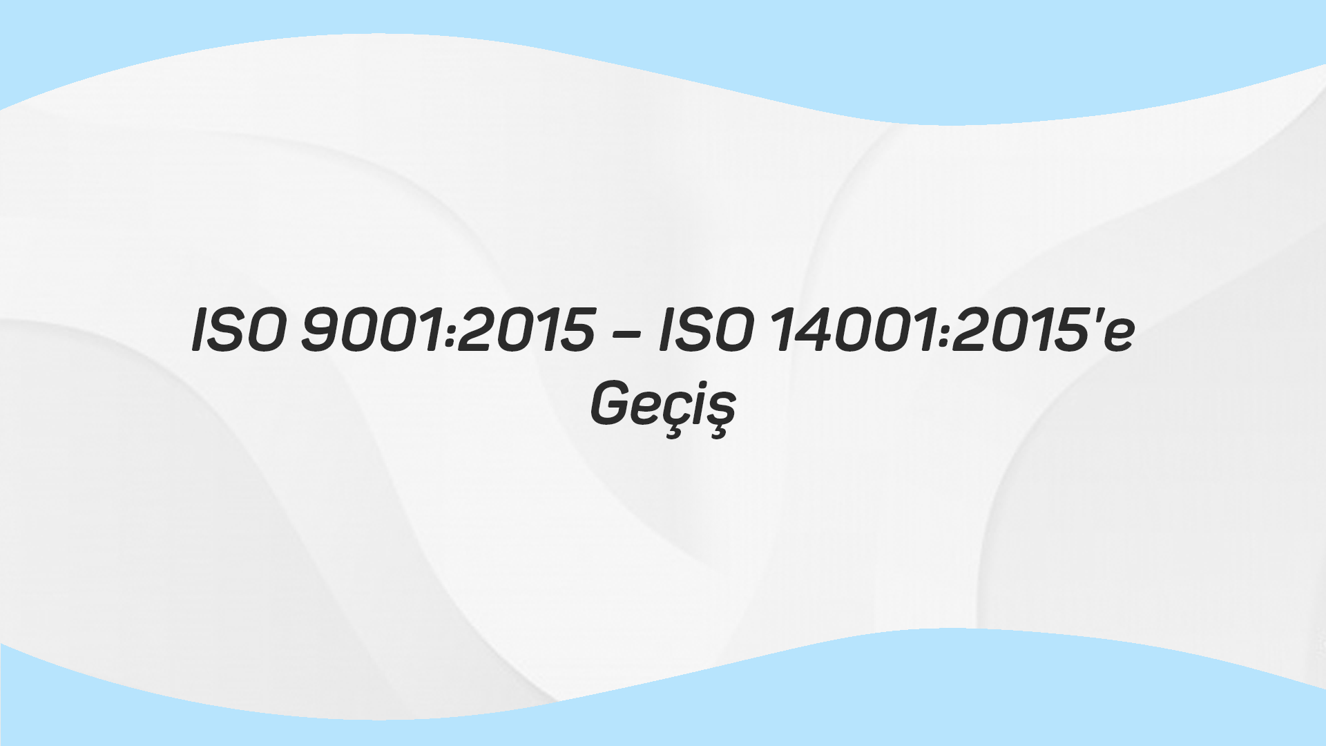 ISO 9001:2015 – ISO 14001:2015’E GEÇİŞ