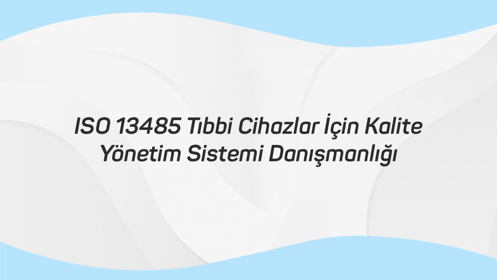 ISO 13485 Tıbbi Cihazlar İçin Kalite Yönetim Sistemi Danışmanlığı