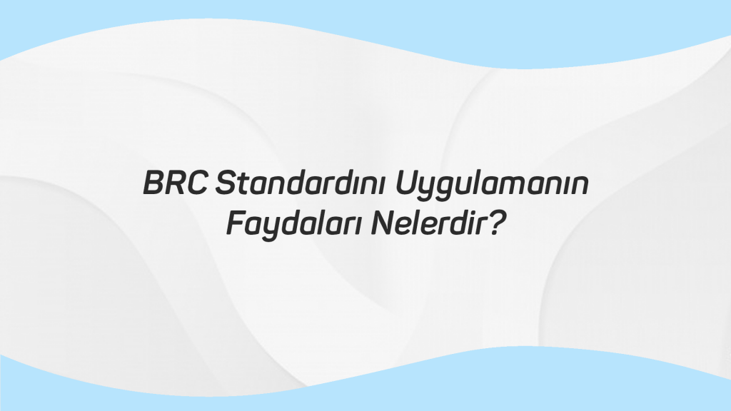 BRC Standardını Uygulamanın Faydaları Nelerdir