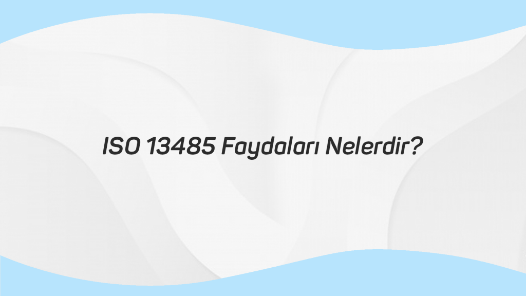 ISO 13485 Faydaları Nelerdir