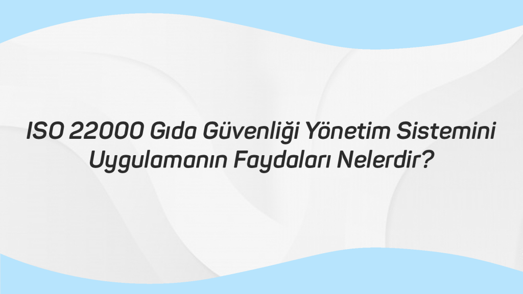 ISO 22000 Gıda Güvenliği Yönetim Sistemini Uygulamanın Faydaları Nelerdir