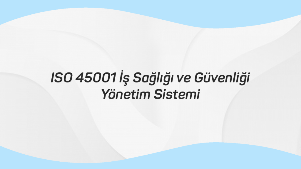 ISO 45001 İş Sağlığı ve Güvenliği Yönetim Sistemi