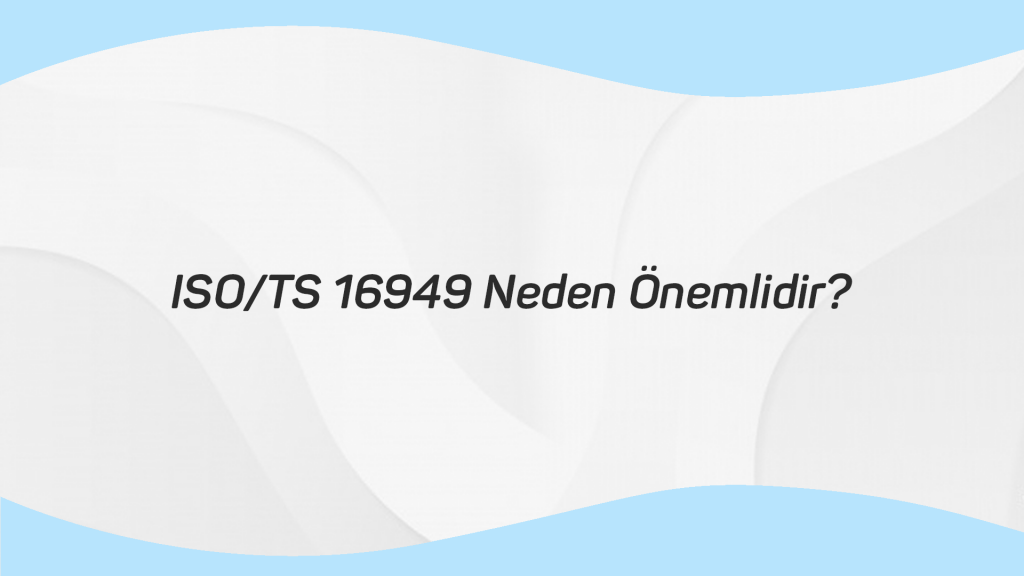 ISO TS 16949 NEDEN ÖNEMLİDİR