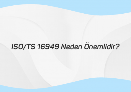 ISO TS 16949 NEDEN ÖNEMLİDİR