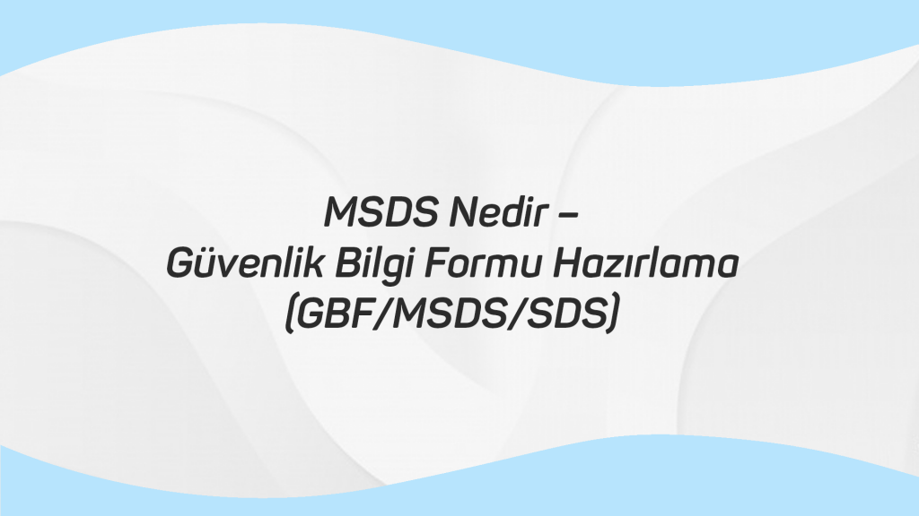 MSDS Nedir Güvenlik Bilgi Formu Hazırlama (GBF MSDS SDS)