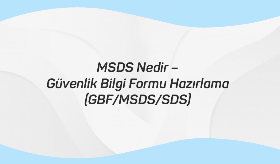MSDS Nedir Güvenlik Bilgi Formu Hazırlama (GBF MSDS SDS)