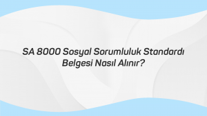 SA 8000 Sosyal Sorumluluk Standardı Belgesi Nasıl Alınır