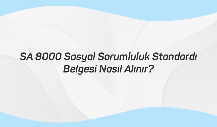 SA 8000 Sosyal Sorumluluk Standardı Belgesi Nasıl Alınır