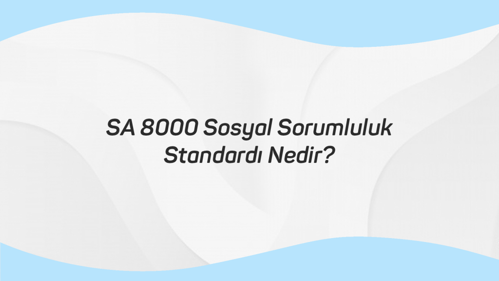 SA 8000 Sosyal Sorumluluk Standardı Nedir