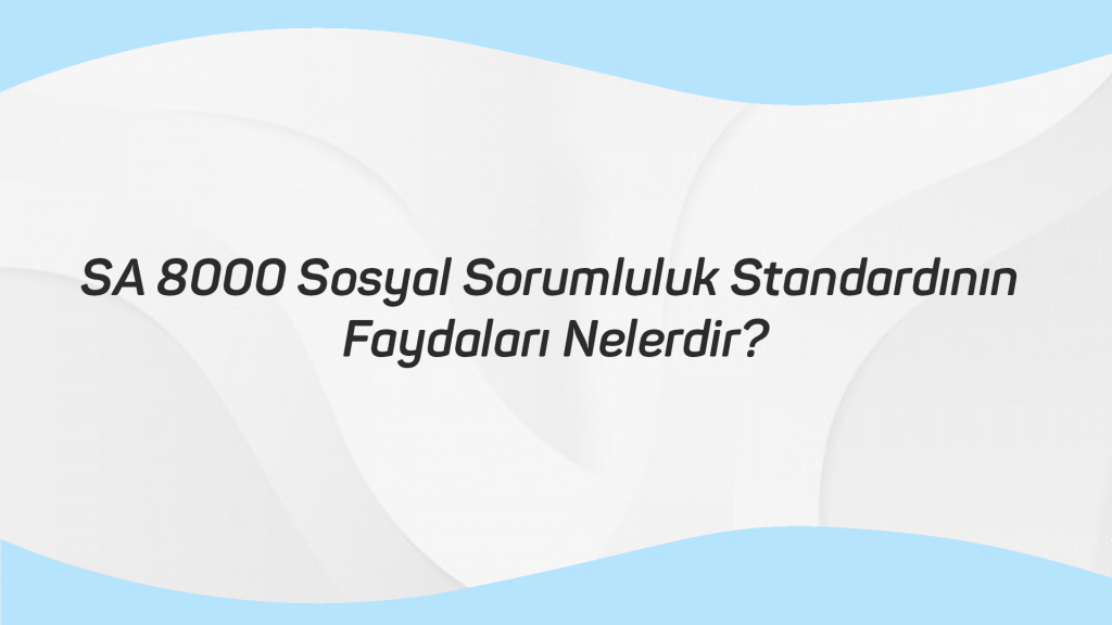 SA 8000 Sosyal Sorumluluk Standardının Faydaları Nelerdir