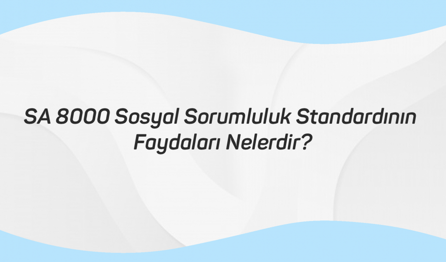 SA 8000 Sosyal Sorumluluk Standardının Faydaları Nelerdir
