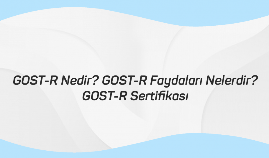 GOST-R Nedir GOST-R Faydaları Nelerdir GOST-R Sertifikası