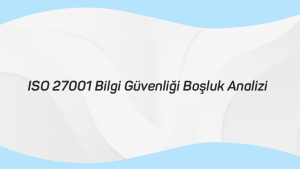 ISO 27001 Bilgi Güvenliği Boşluk Analizi